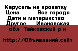 Карусель на кроватку › Цена ­ 700 - Все города Дети и материнство » Другое   . Ивановская обл.,Тейковский р-н